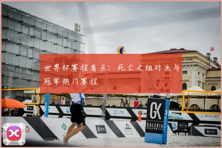 世界杯赛程看点：死亡之组对决与冠军热门赛程
