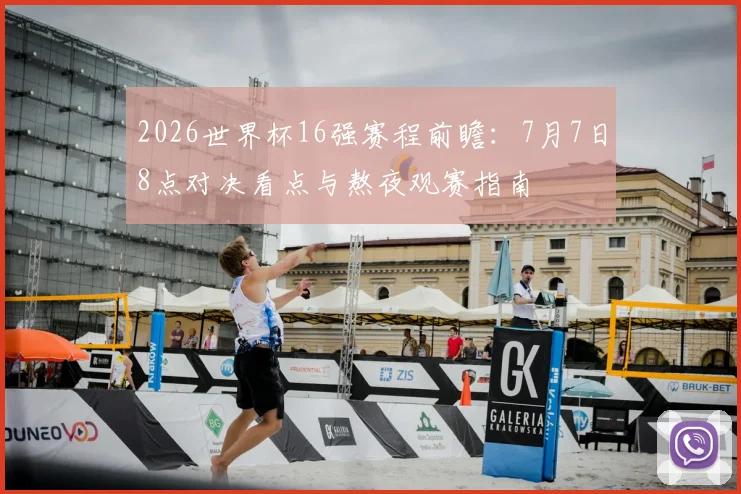 2026世界杯16强赛程前瞻：7月7日8点对决看点与熬夜观赛指南