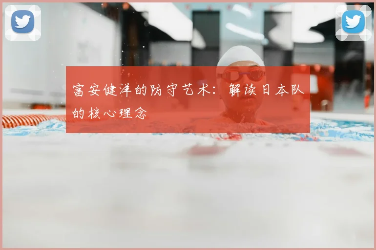 富安健洋的防守艺术：解读日本队的核心理念