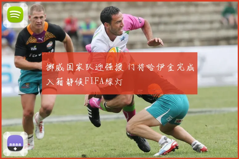挪威国家队迎强援 门将哈伊金完成入籍静候FIFA绿灯
