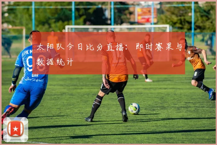 太阳队今日比分直播:即时赛果与数据统计