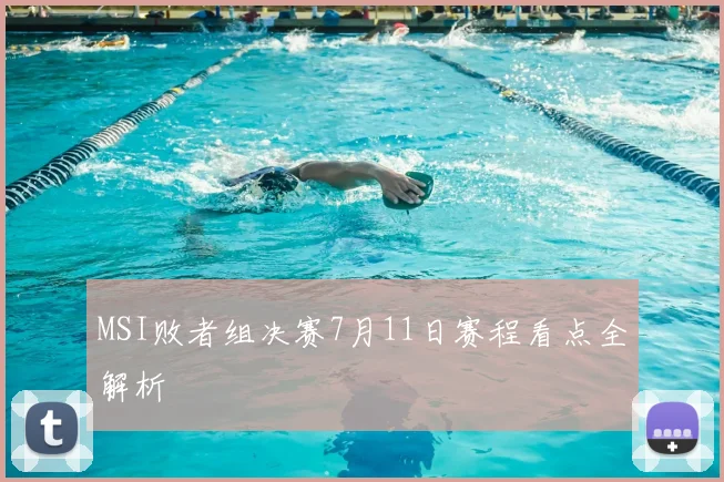 MSI败者组决赛7月11日赛程看点全解析
