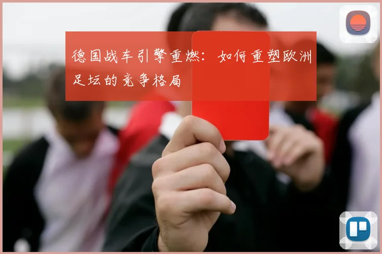 德国战车引擎重燃:如何重塑欧洲足坛的竞争格局