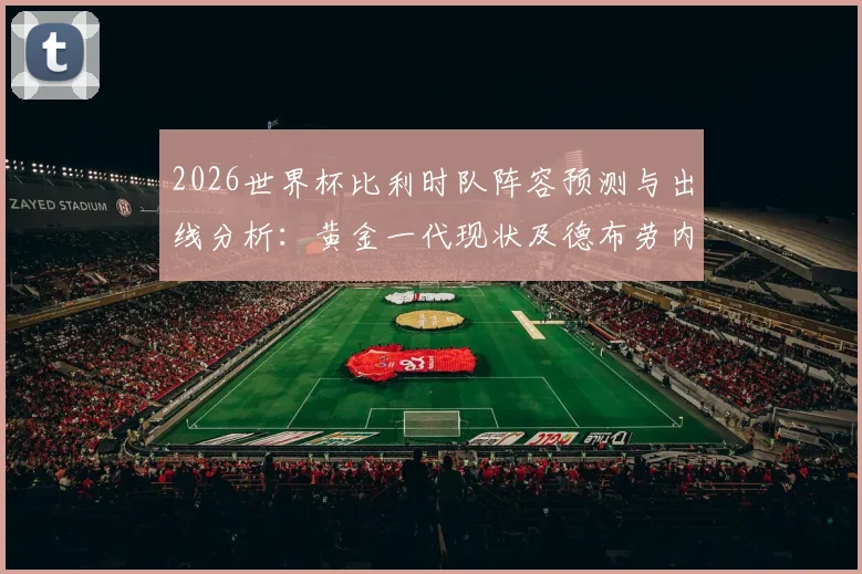 2026世界杯比利时队阵容预测与出线分析：黄金一代现状及德布劳内前景解读