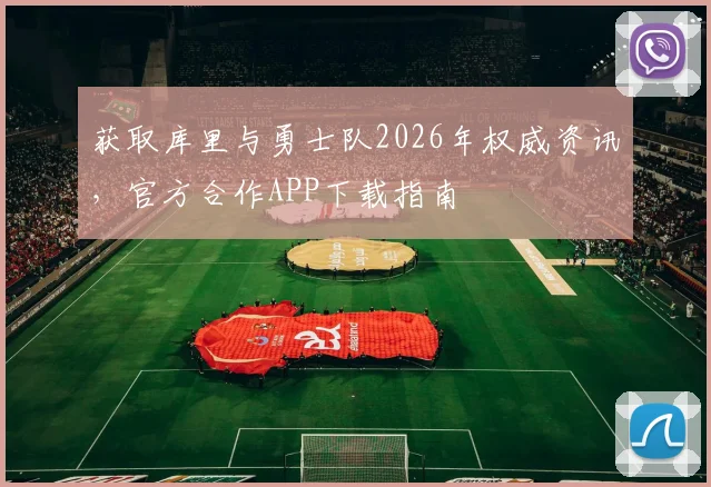 获取库里与勇士队2026年权威资讯，官方合作APP下载指南