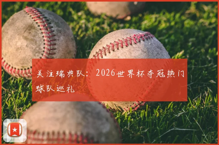 关注瑞典队：2026世界杯夺冠热门球队巡礼