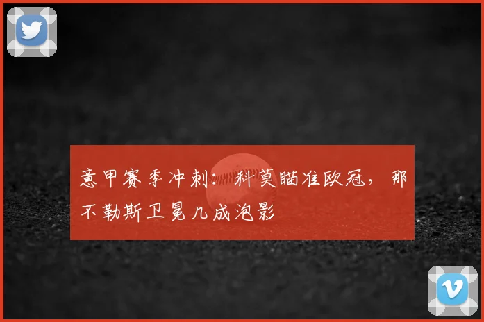 意甲赛季冲刺：科莫瞄准欧冠，那不勒斯卫冕几成泡影