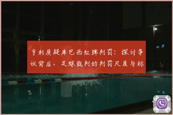 亨利质疑库巴西红牌判罚：探讨争议背后，足球裁判的判罚尺度与标准