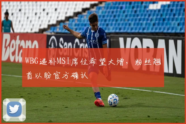 WBG递补MSI席位希望大增，粉丝翘首以盼官方确认