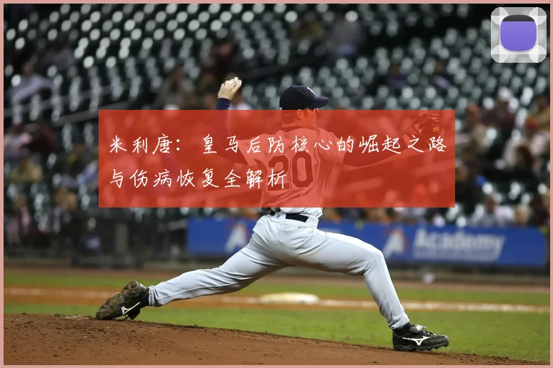 米利唐：皇马后防核心的崛起之路与伤病恢复全解析