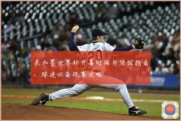 美加墨世界杯开幕时间与场馆指南，球迷必备观赛攻略