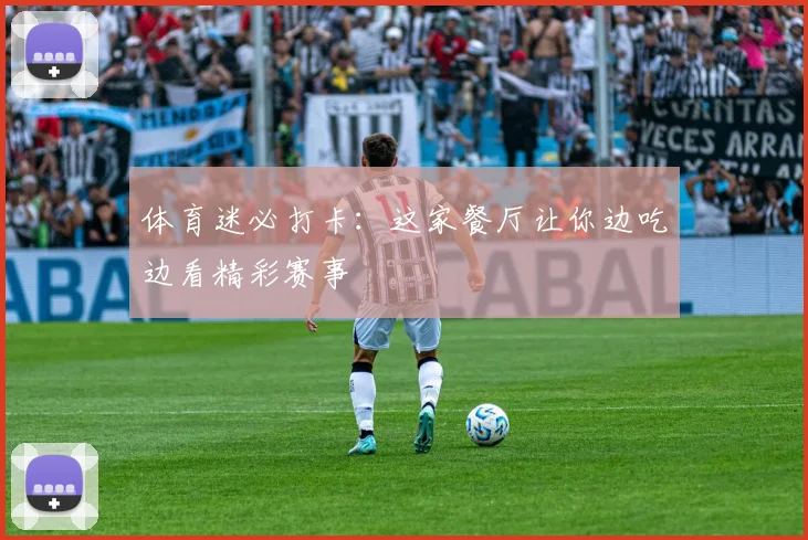 体育迷必打卡：这家餐厅让你边吃边看精彩赛事