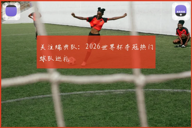 关注瑞典队：2026世界杯夺冠热门球队巡礼